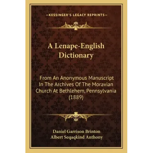 A Lenape-English Dictionary: From an Anonymous Manuscript in the Archives of the Moravian Church at Bethlehem, Pennsylvania (1889)
