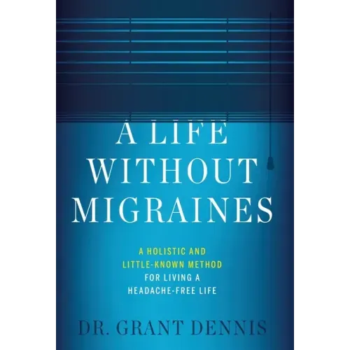 A Life Without Migraines: A Holistic and Little-Known Method For Living a Headache-Free Life