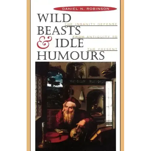 Wild Beasts and Idle Humors: The Insanity Defense from Antiquity to the Present