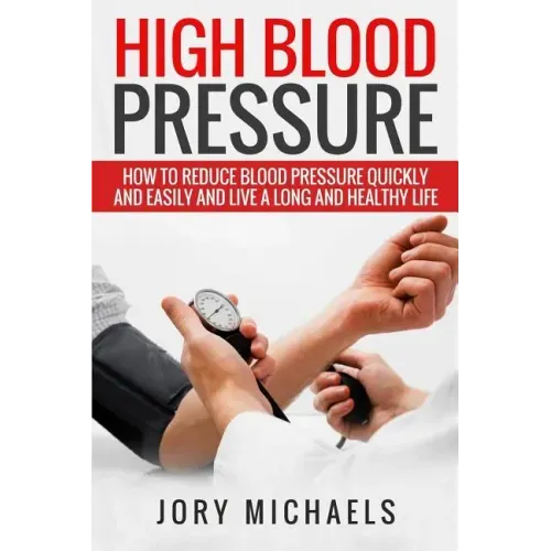 High Blood Pressure: How to reduce blood pressure quickly and easily, and live a long and healthy life