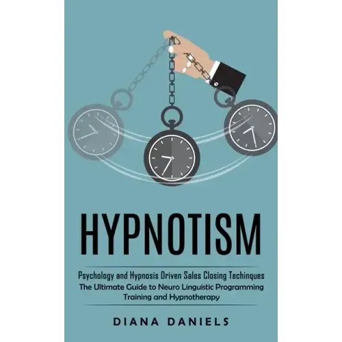 Hypnotism: Psychology and Hypnosis Driven Sales Closing Techinques (The Ultimate Guide to Neuro Linguistic Programming Training and Hypnotherapy)