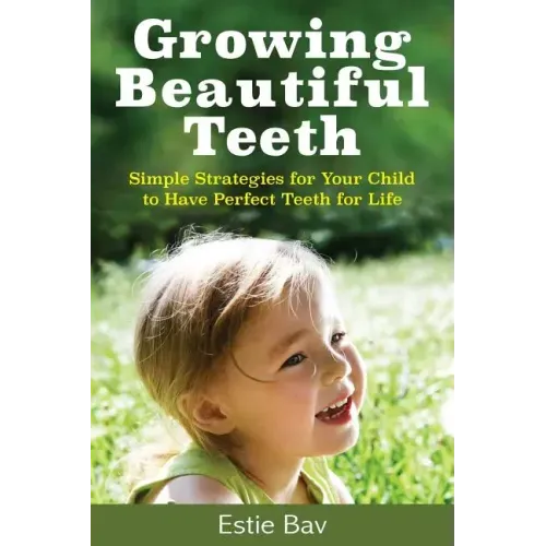 Growing Beautiful Teeth: Simple Strategies for Your Child to Have Perfect Teeth for Life