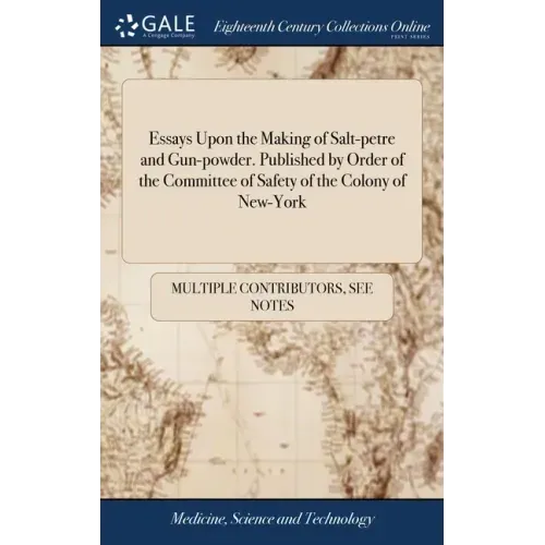 Essays Upon the Making of Salt-petre and Gun-powder. Published by Order of the Committee of Safety of the Colony of New-York