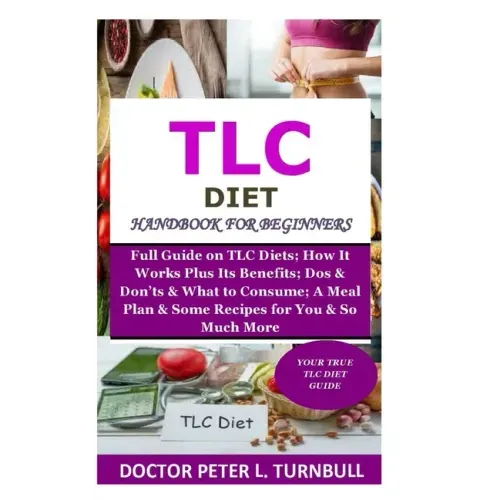 TLC Diet Handbook for Beginners: Full Guide on TLC Diets; How It Works Plus Its Benefits; Dos & Don'ts & What to Consume; A Meal Plan & Some Recipes f