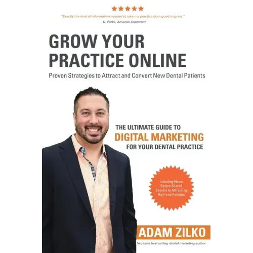 Grow Your Practice Online - Proven Strategies to Attract and Convert New Dental Patients: The Ultimate Guide to Digital Marketing for Your Dental Prac