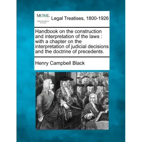 Handbook on the construction and interpretation of the laws: with a chapter on the interpretation of judicial decisions and the doctrine of precedents