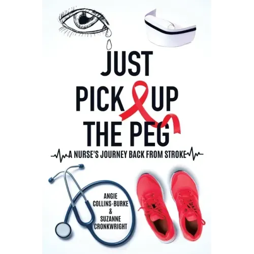 Just Pick Up The Peg: A Nurse's Journey Back From Stroke