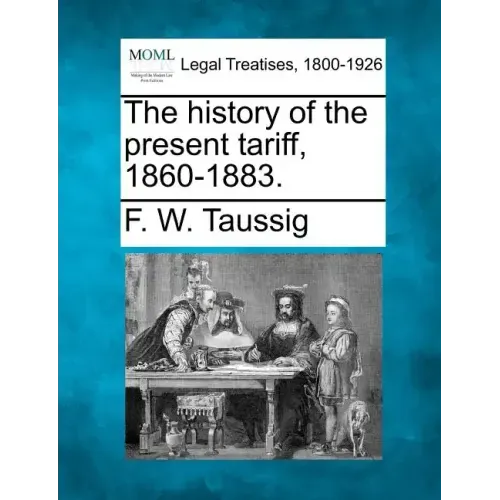 The History of the Present Tariff, 1860-1883.