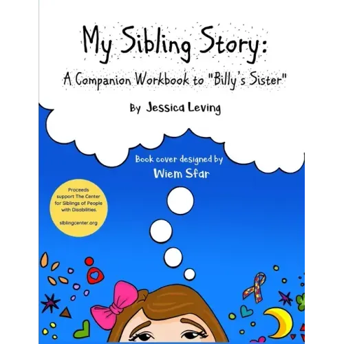 My Sibling Story: A Companion Workbook to "Billy's Sister" Proceeds Support The Center for Siblings of People with Disabilities