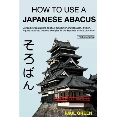 How To Use A Japanese Abacus: A step-by-step guide to addition, subtraction, multiplication, division, square roots and practical examples for the J