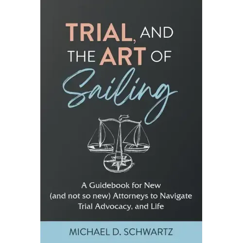 Trial and the Art of Sailing: A Guidebook for New (and Not So New) Attorneys to Navigate Trial Advocacy, and Life - Paperback