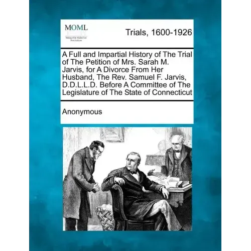 A Full and Impartial History of the Trial of the Petition of Mrs. Sarah M. Jarvis, for a Divorce from Her Husband, the Rev. Samuel F. Jarvis, D.D.L.L. - Paperback