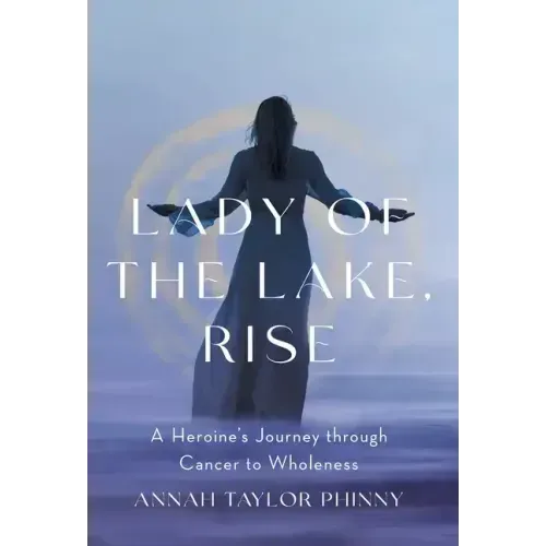 Lady of the Lake, Rise: A Heroine's Journey through Cancer to Wholeness
