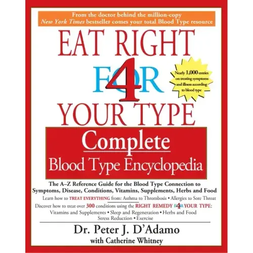 Eat Right 4 Your Type Complete Blood Type Encyclopedia: The A-Z Reference Guide for the Blood Type Connection to Symptoms, Disease, Conditions, Vitami