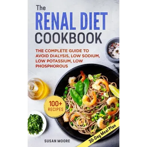 Renal Diet Cookbook: The Complete Guide To Avoid Dialysis, Low Sodium, Low Potassium, Low Phosphorous