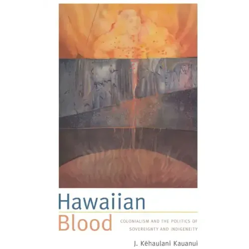 Hawaiian Blood: Colonialism and the Politics of Sovereignty and Indigeneity