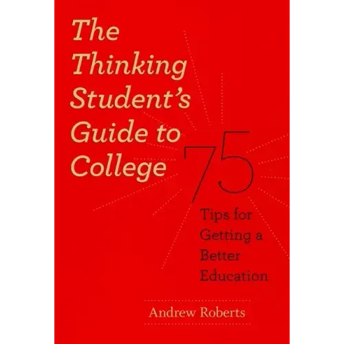 The Thinking Student's Guide to College: 75 Tips for Getting a Better Education