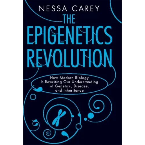 The Epigenetics Revolution: How Modern Biology Is Rewriting Our Understanding of Genetics, Disease, and Inheritance
