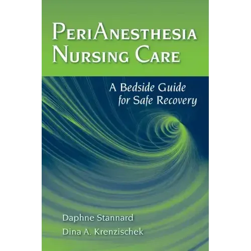 Perianesthesia Nursing Care: A Bedside Guide for Safe Recovery: A Bedside Guide for Safe Recovery