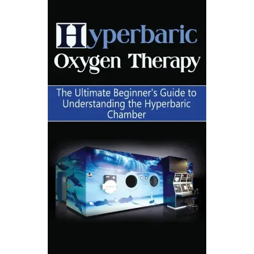 Hyperbaric Oxygen Therapy: The Ultimate Beginner's Guide to Understanding the Hyperbaric Chamber