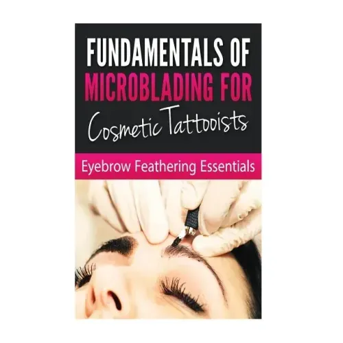 Fundamentals of Microblading for Cosmetic Tattooists: Eyebrow Feathering Essentials (Booklet)