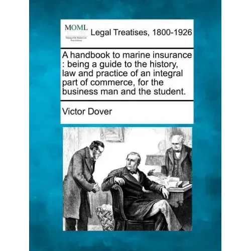 A Handbook to Marine Insurance: Being a Guide to the History, Law and Practice of an Integral Part of Commerce, for the Business Man and the Student.