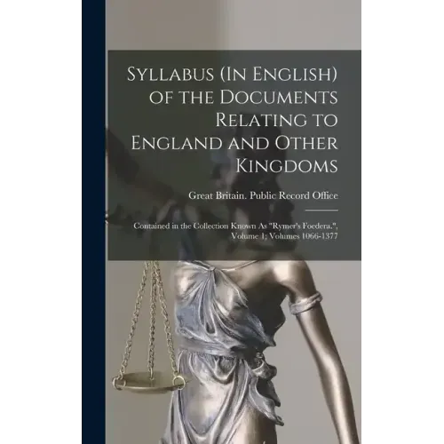 Syllabus (In English) of the Documents Relating to England and Other Kingdoms: Contained in the Collection Known As "Rymer's Foedera.", Volume 1; volu