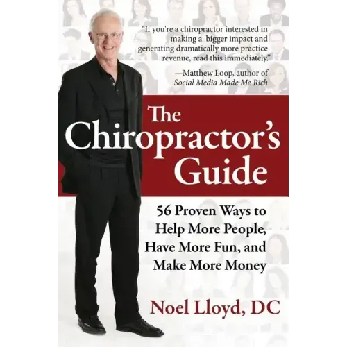 The Chiropractor's Guide: 56 Proven Ways to Help More People, Have More Fun, and Make More Money
