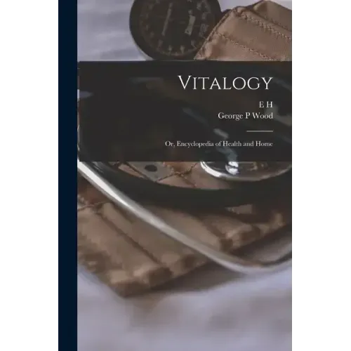 Vitalogy; or, Encyclopedia of Health and Home