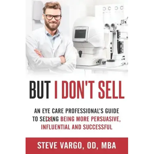 But I Don't Sell: An Eye Care Professional's Guide to Being More Persuasive, Influential and Successful