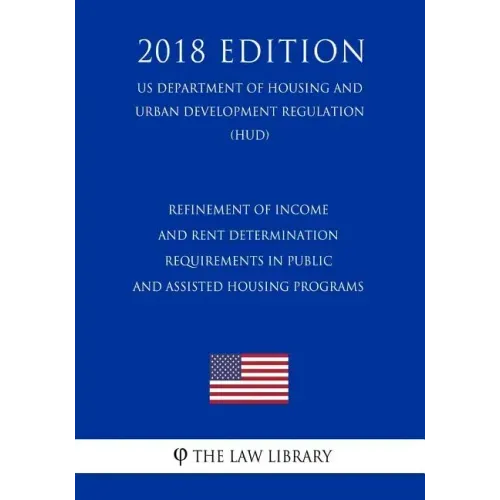 Refinement of Income and Rent Determination Requirements in Public and Assisted Housing Programs (US Department of Housing and Urban Development Regul