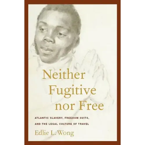 Neither Fugitive Nor Free: Atlantic Slavery, Freedom Suits, and the Legal Culture of Travel