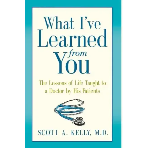 What I've Learned from You: The Lessons of Life Taught to a Doctor by His Patients