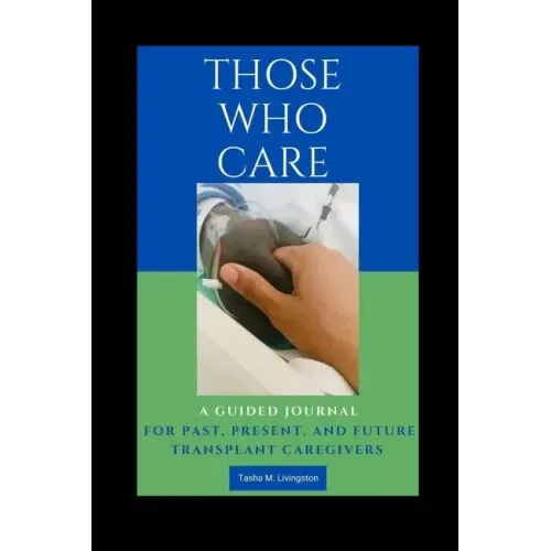 Those Who Care: A Guided Journal for Past, Present, and Future Transplant Caregivers