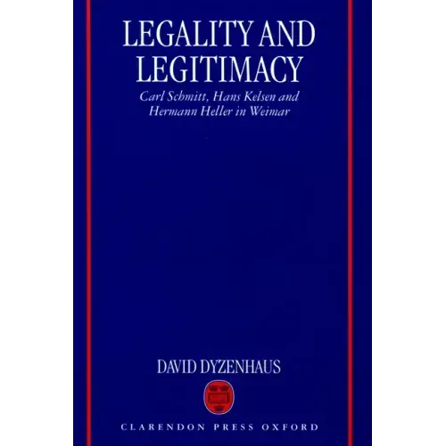 Legality and Legitimacy: Carl Schmitt, Hans Kelsen and Hermann Heller in Weimar