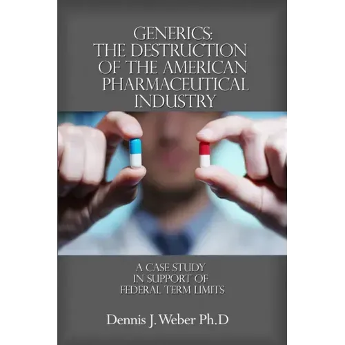 Generics: The Destruction of the American Pharmaceutical Industry: A Case Study in Support of Federal Term Limits