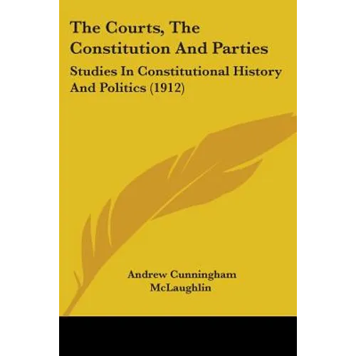 The Courts, The Constitution And Parties: Studies In Constitutional History And Politics (1912)