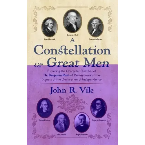 A Constellation of Great Men: Exploring the Character Sketches of Dr. Benjamin Rush of Pennsylvania of the Signers of the Declaration of Independenc
