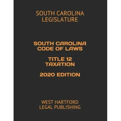 South Carolina Code of Laws Title 12 Taxation 2020 Edition: West Hartford Legal Publishing