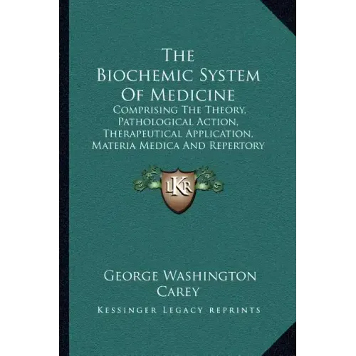 The Biochemic System Of Medicine: Comprising The Theory, Pathological Action, Therapeutical Application, Materia Medica And Repertory Of Schuessler's