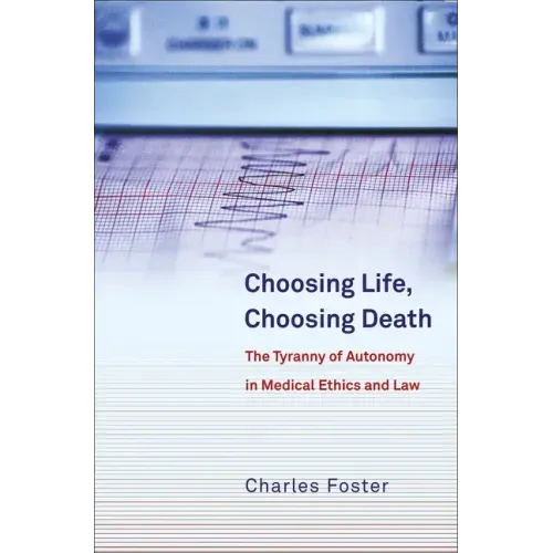 Choosing Life, Choosing Death: The Tyranny of Autonomy in Medical Ethics and Law