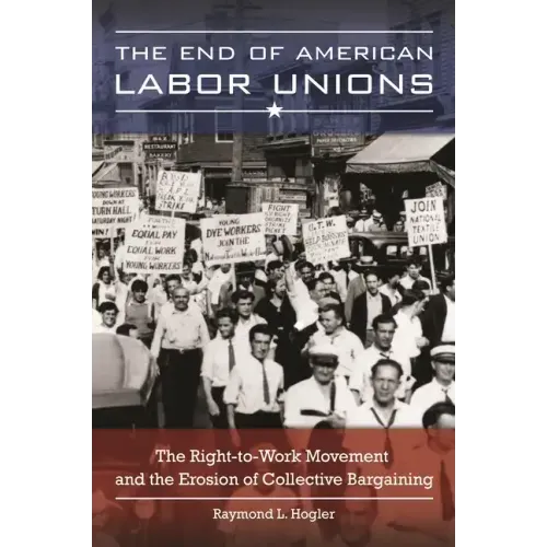 The End of American Labor Unions: The Right-to-Work Movement and the Erosion of Collective Bargaining
