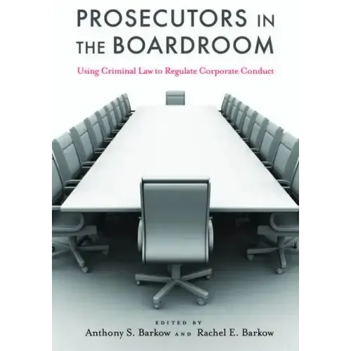 Prosecutors in the Boardroom: Using Criminal Law to Regulate Corporate Conduct