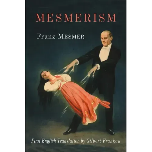 Mesmerism: Being the First Translation of Mesmer's Historic Memoire sur la Decouverte du Magnetisme Animal to Appear in English