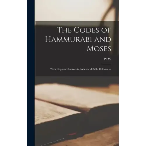 The Codes of Hammurabi and Moses: With Copious Comments, Index and Bible References - Hardcover