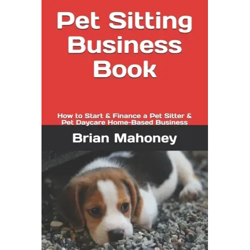 Pet Sitting Business Book: How to Start & Finance a Pet Sitter & Pet Daycare Home-Based Business