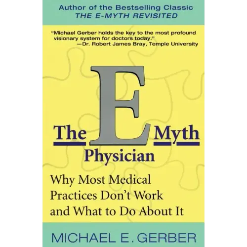 The E-Myth Physician: Why Most Medical Practices Don't Work and What to Do about It