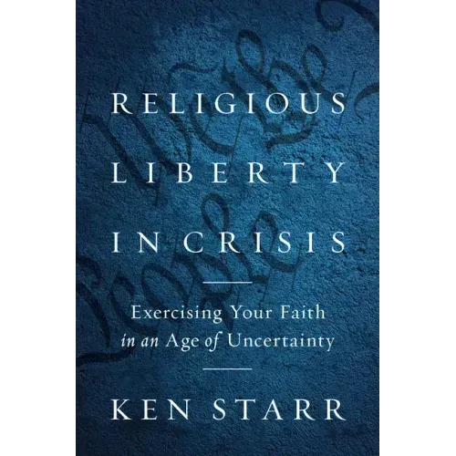 Religious Liberty in Crisis: Exercising Your Faith in an Age of Uncertainty