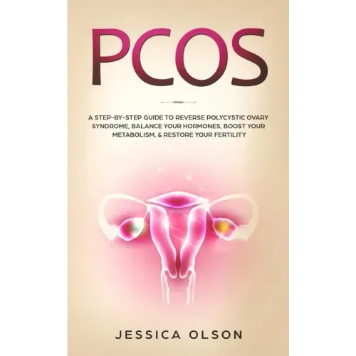 Pcos: A Step-By-Step Guide to Reverse Polycystic Ovary Syndrome, Balance Your Hormones, Boost Your Metabolism, & Restore Your Fertility