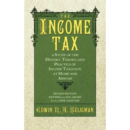 The Income Tax: A Study of the History, Theory, and Practice of Income Taxation at Home and Abroad